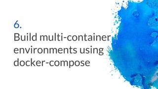 6.
Build multi-container
environments using
docker-compose
46
 