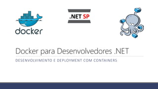 Docker para Desenvolvedores .NET
DESENVOLVIMENTO E DEPLOYMENT COM CONTAINERS
 