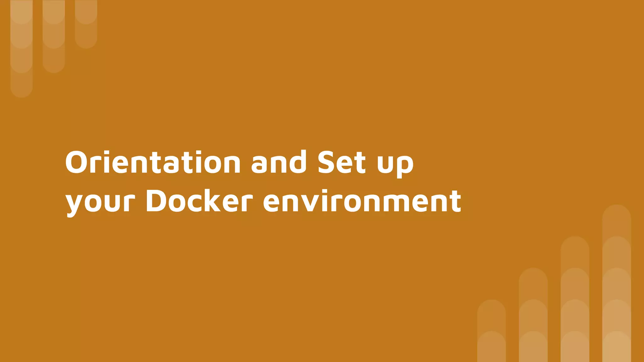Orientation and Set up
your Docker environment
 