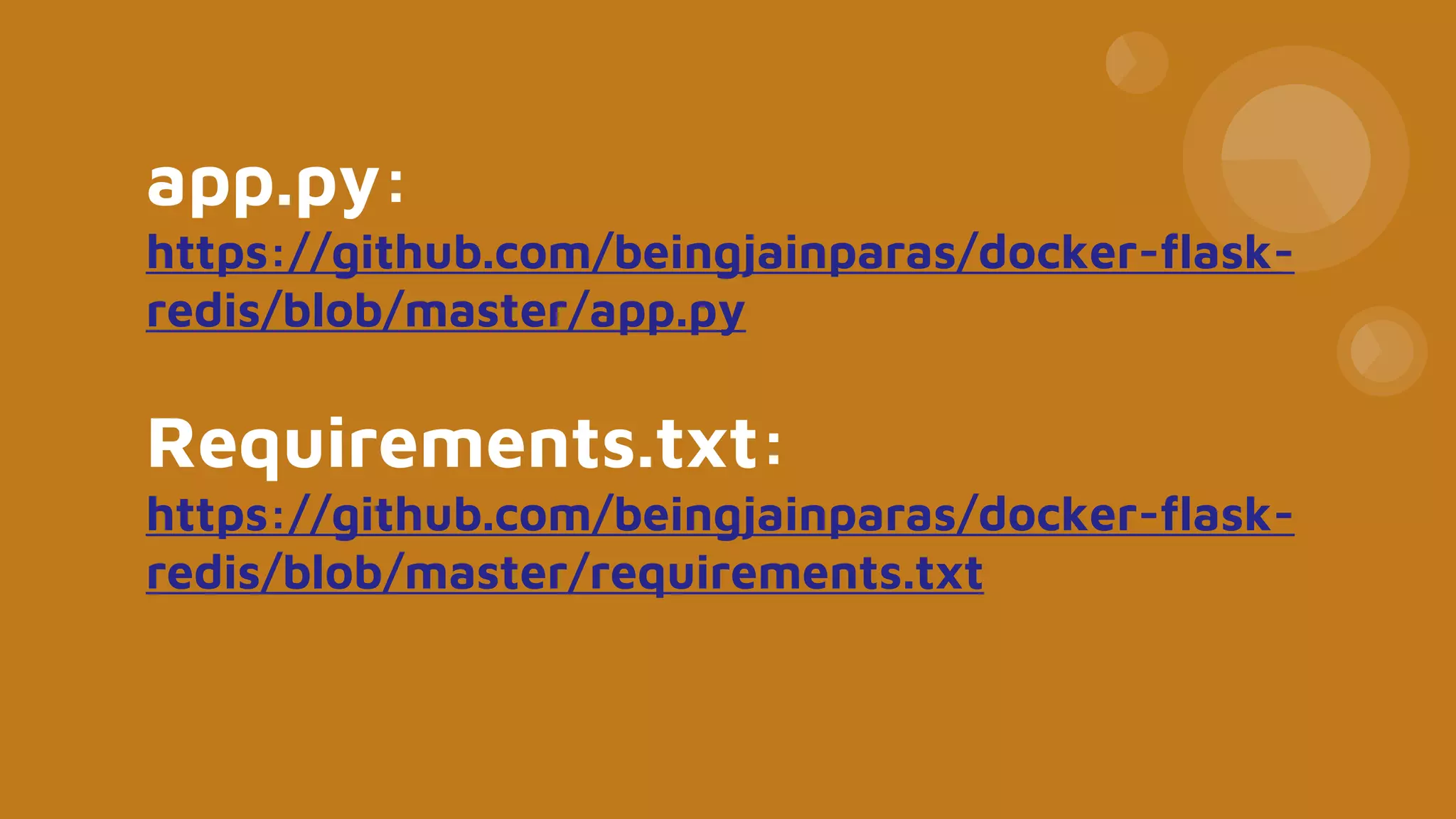 app.py:
https://github.com/beingjainparas/docker-flask-
redis/blob/master/app.py
Requirements.txt:
https://github.com/beingjainparas/docker-flask-
redis/blob/master/requirements.txt
 