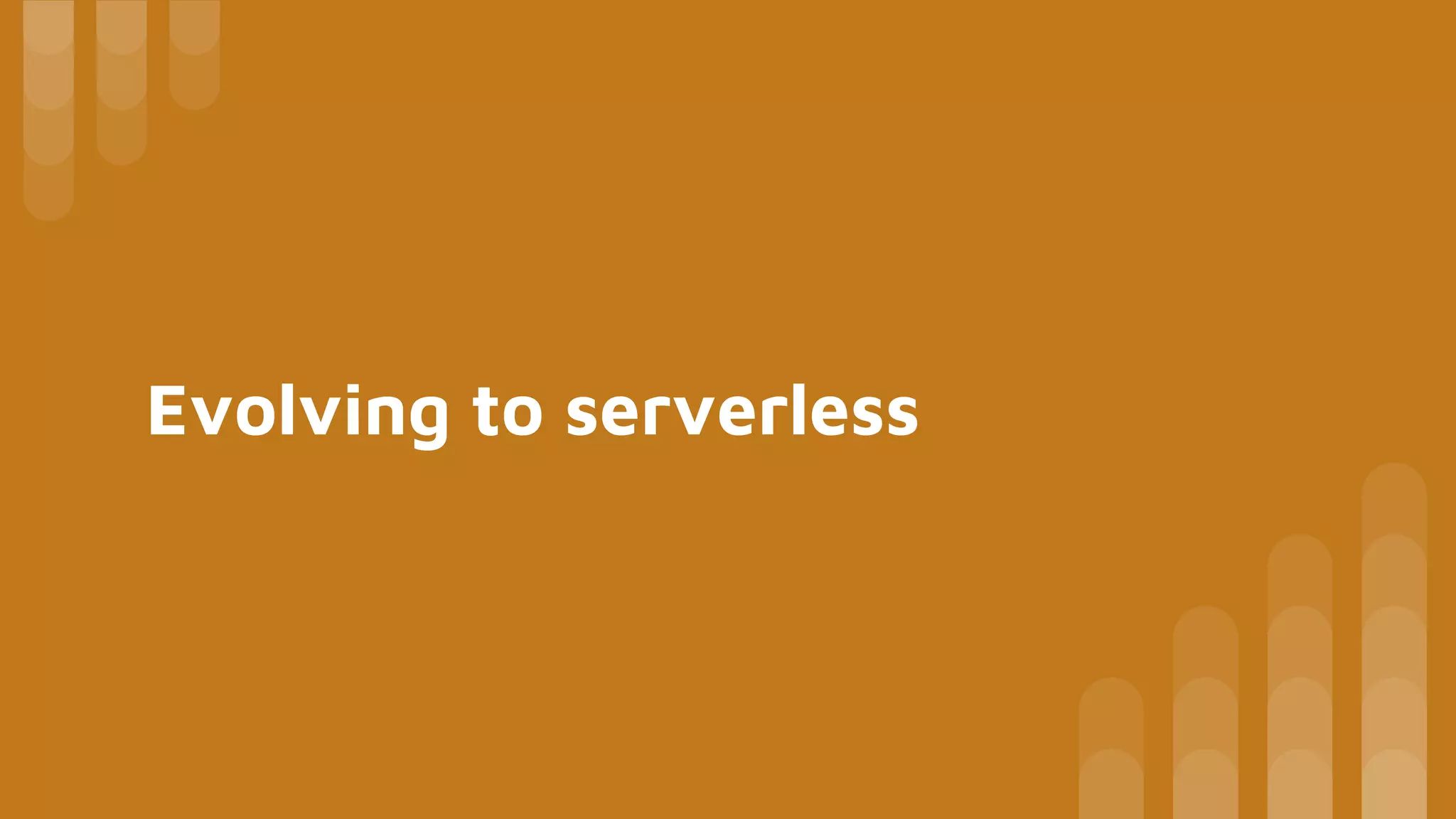Evolving to serverless
 