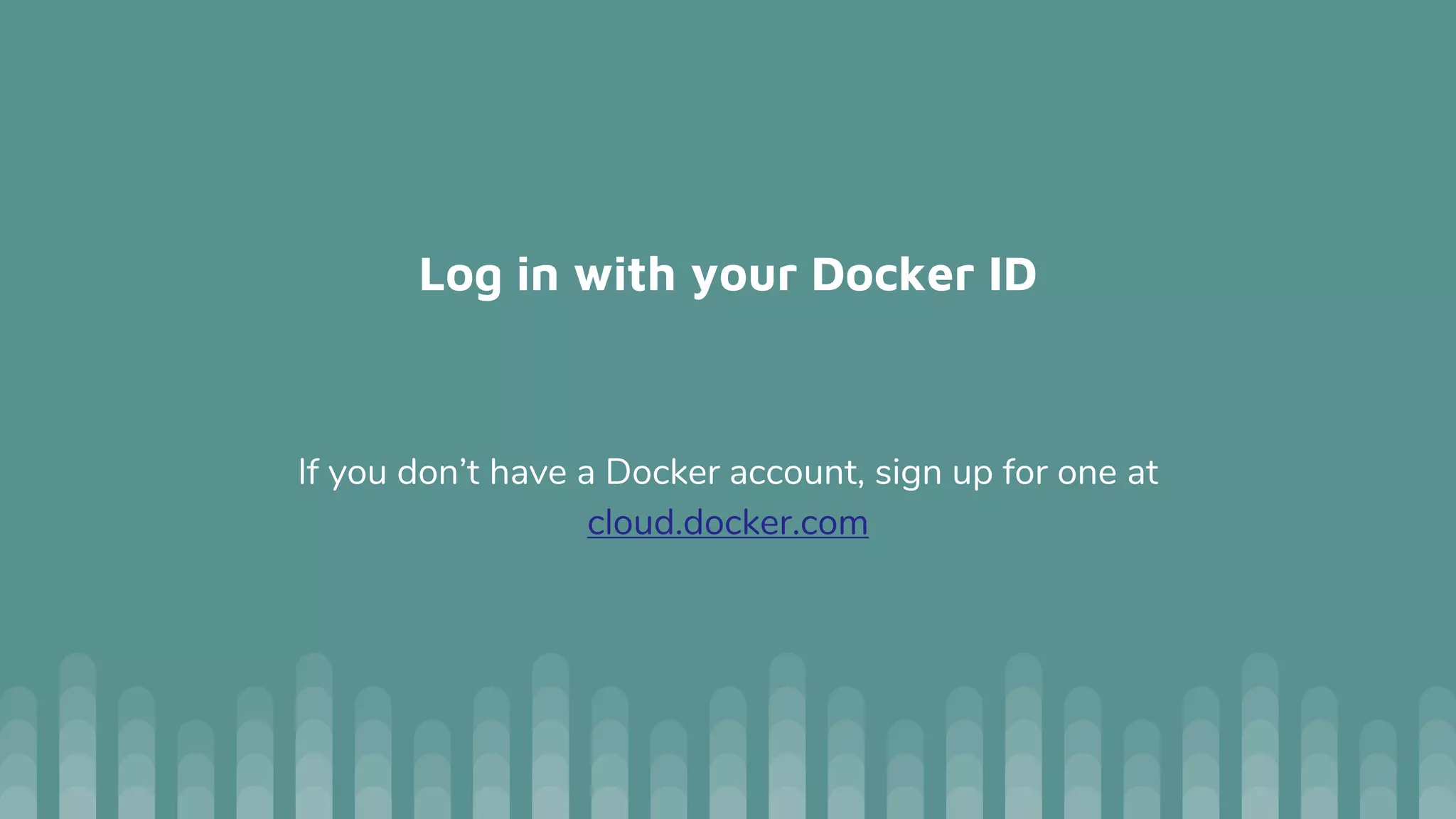 Log in with your Docker ID
If you don’t have a Docker account, sign up for one at
cloud.docker.com
 