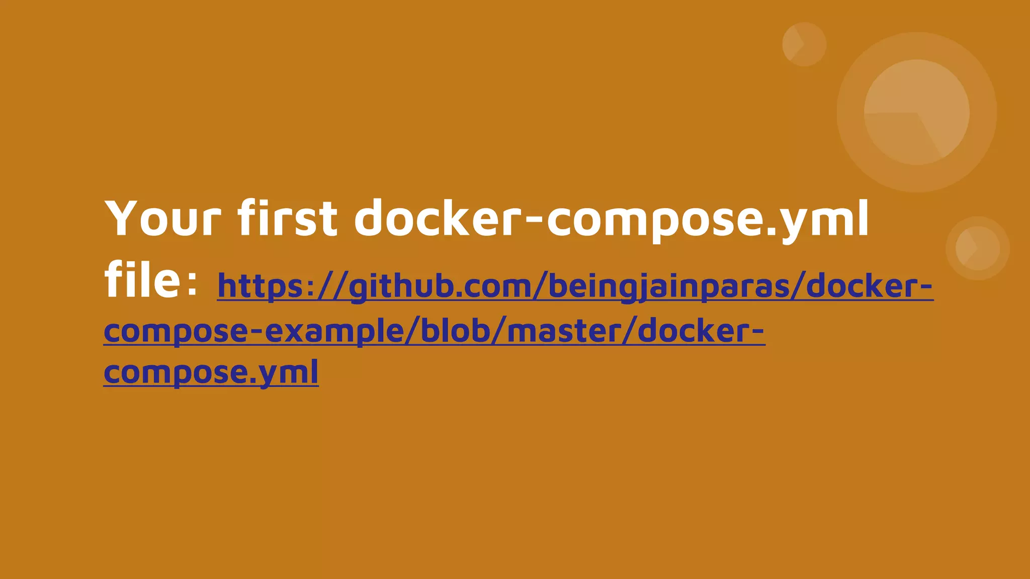 Your first docker-compose.yml
file: https://github.com/beingjainparas/docker-
compose-example/blob/master/docker-
compose.yml
 