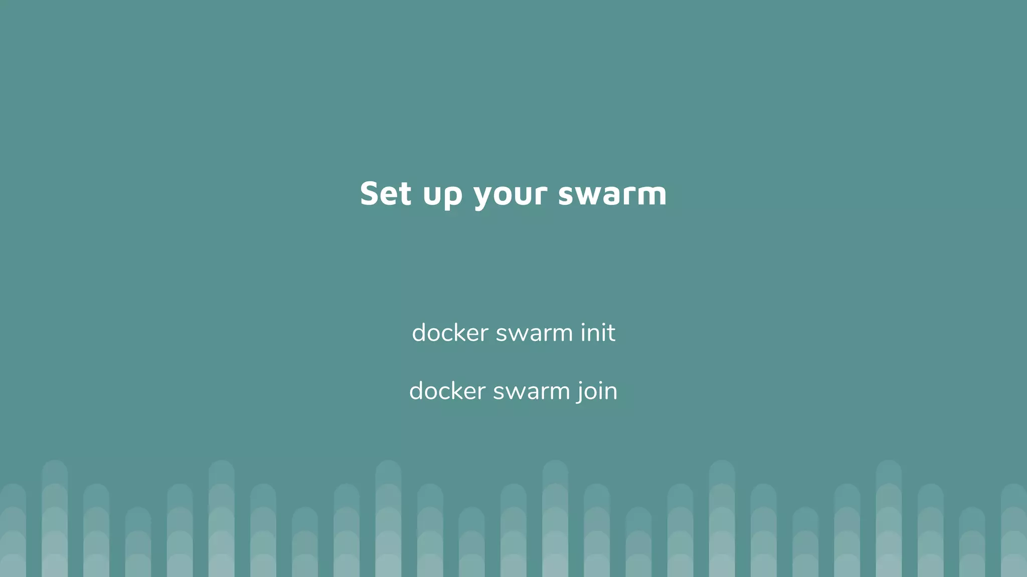 Set up your swarm
docker swarm init
docker swarm join
 