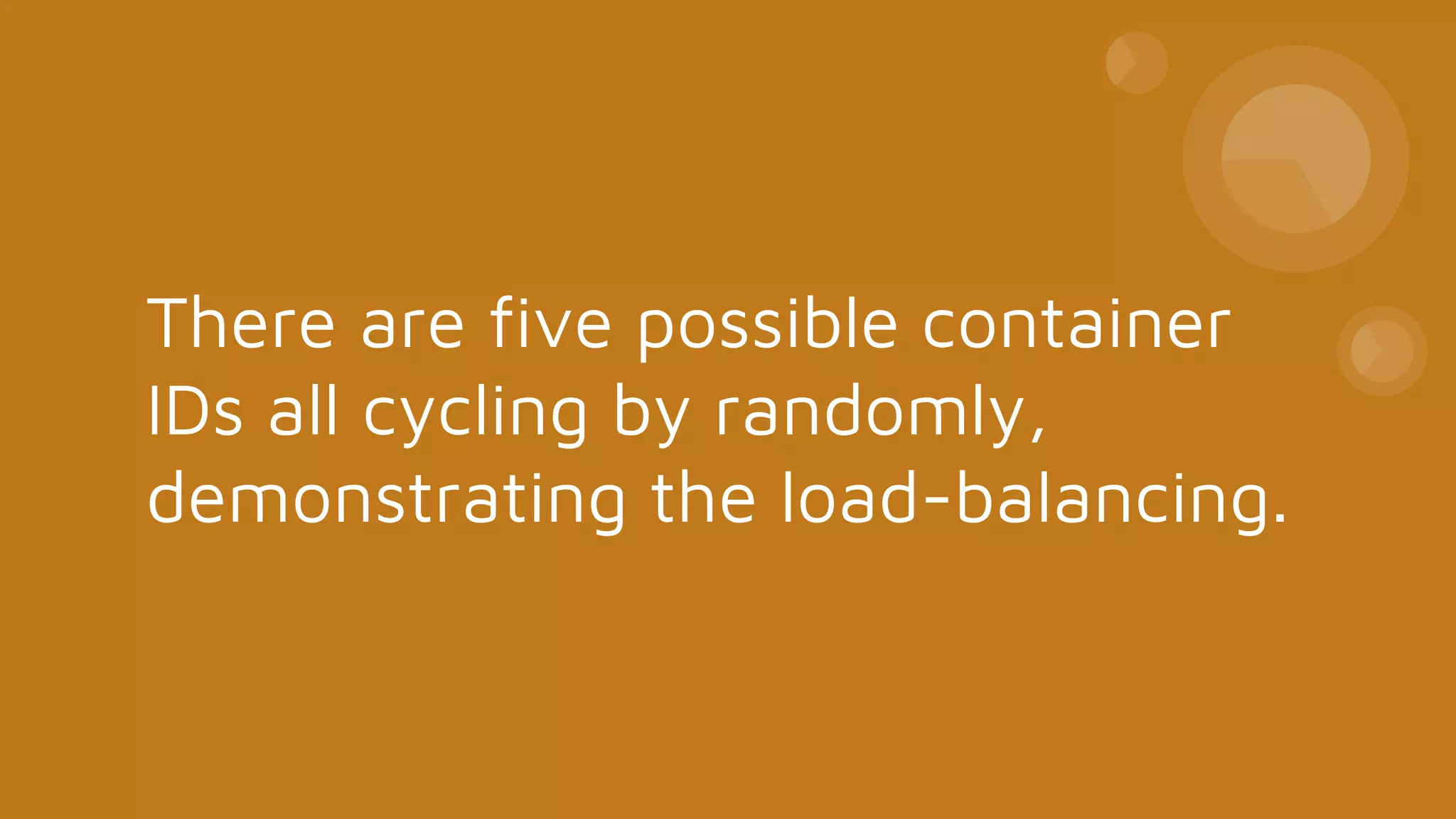 There are five possible container
IDs all cycling by randomly,
demonstrating the load-balancing.
 