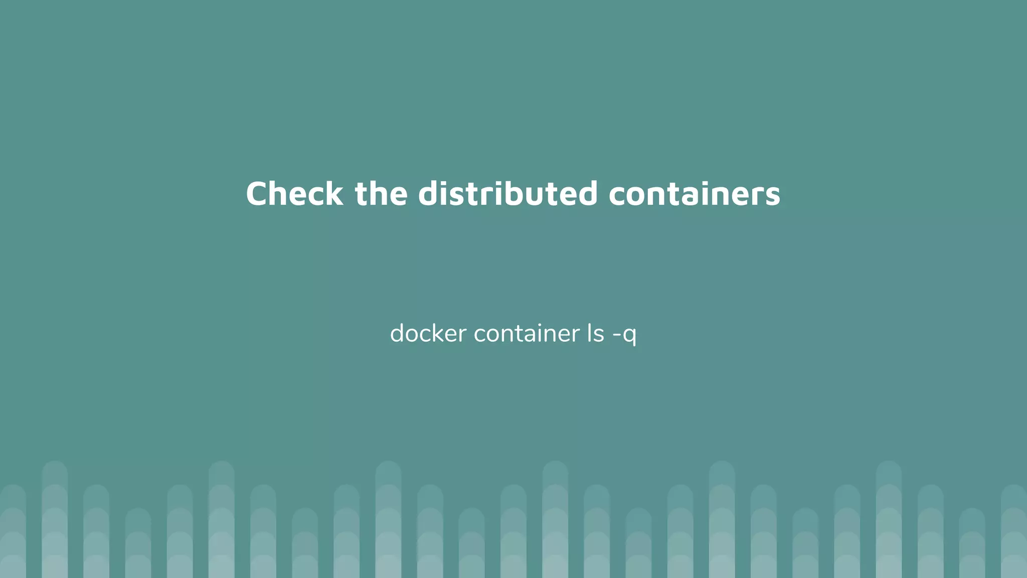 Check the distributed containers
docker container ls -q
 