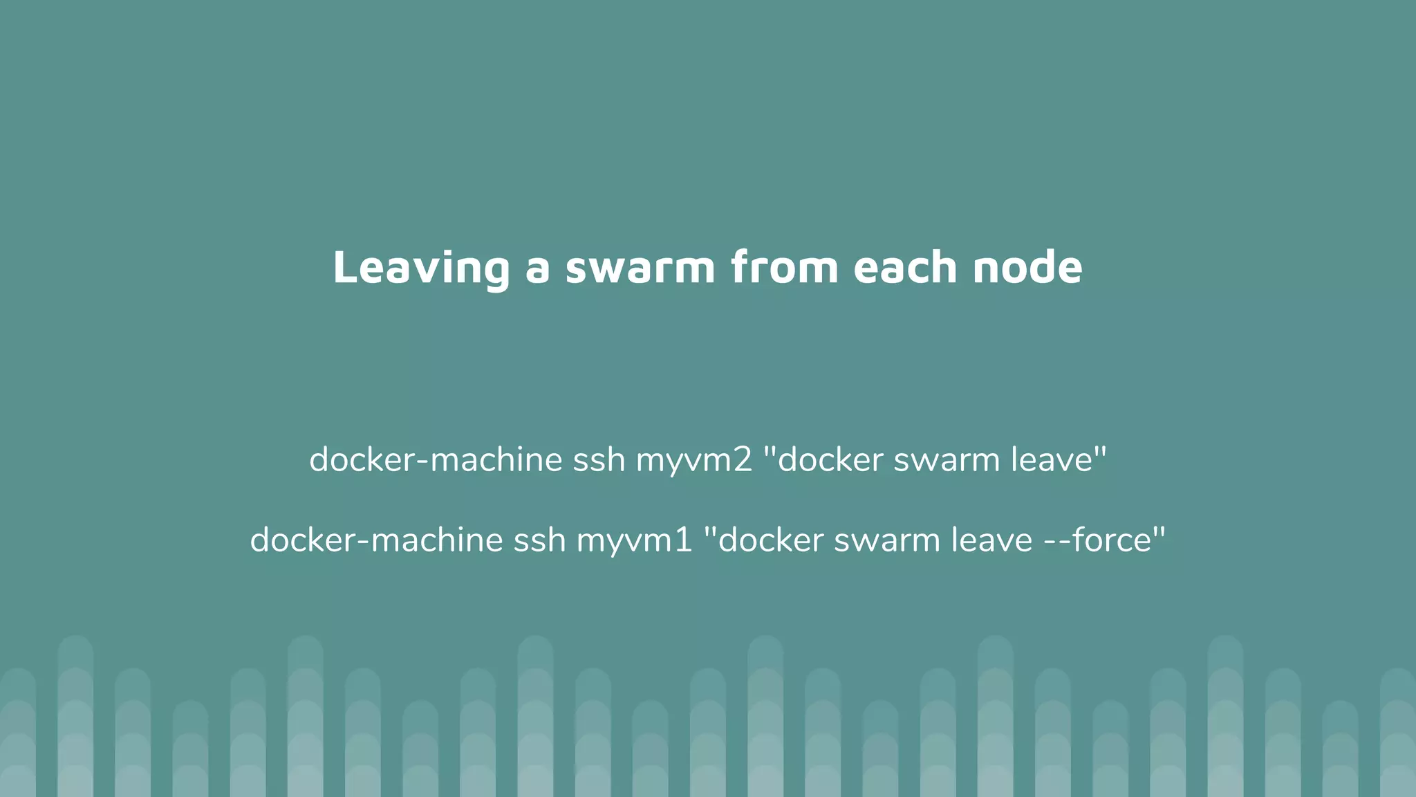 Leaving a swarm from each node
docker-machine ssh myvm2 "docker swarm leave"
docker-machine ssh myvm1 "docker swarm leave --force"
 