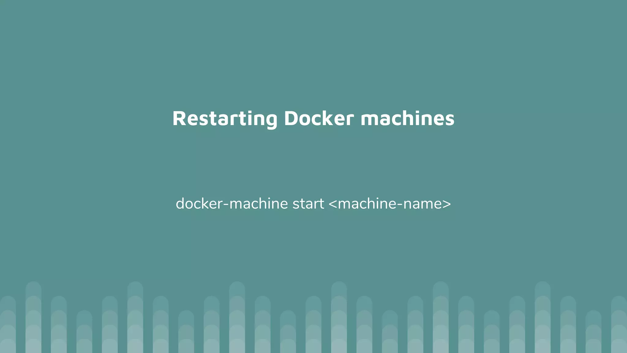 Restarting Docker machines
docker-machine start <machine-name>
 