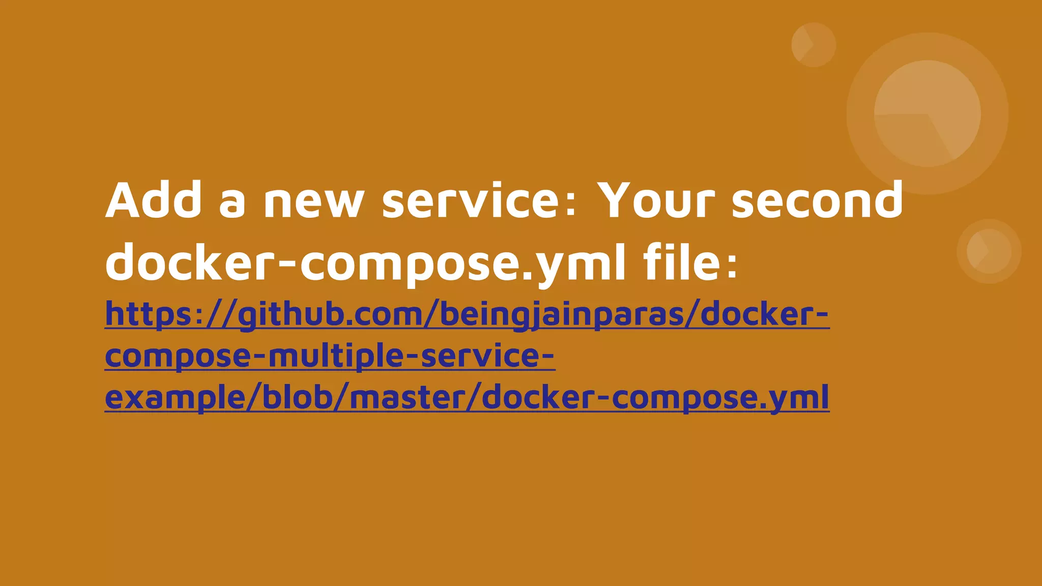 Add a new service: Your second
docker-compose.yml file:
https://github.com/beingjainparas/docker-
compose-multiple-service-
example/blob/master/docker-compose.yml
 