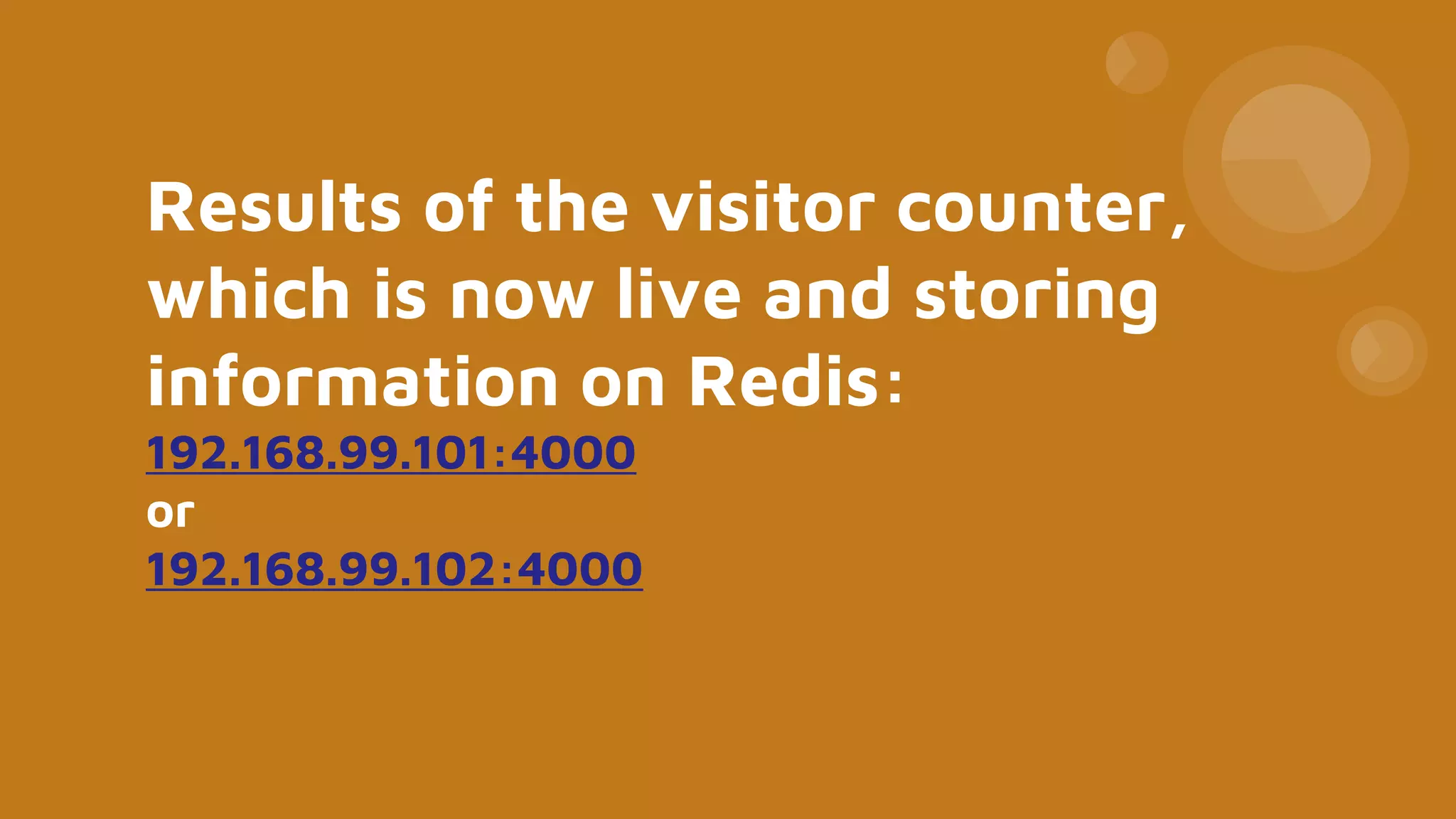 Results of the visitor counter,
which is now live and storing
information on Redis:
192.168.99.101:4000
or
192.168.99.102:4000
 