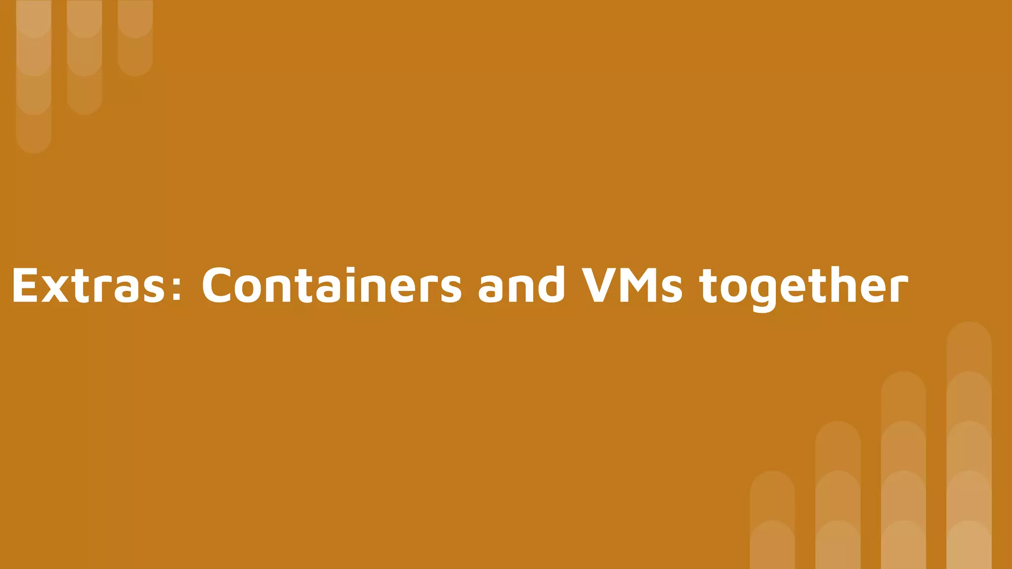 Extras: Containers and VMs together
 