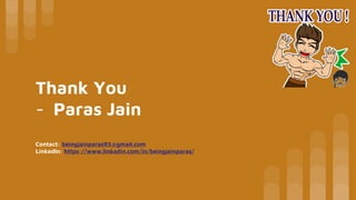 Thank You
- Paras Jain
Contact: beingjainparas93@gmail.com
LinkedIn: https://www.linkedin.com/in/beingjainparas/
 