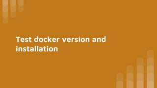 Test docker version and
installation
 
