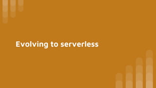 Evolving to serverless
 
