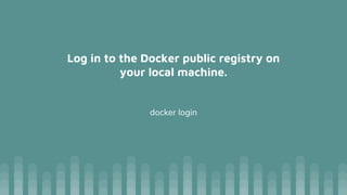 Log in to the Docker public registry on
your local machine.
docker login
 