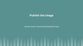 Publish the image
docker push username/repository:tag
 