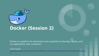 Docker (Session 2)
Docker is a platform for developers and sysadmins to develop, deploy, and
run applications with containers.
Course Content:
https://docs.google.com/presentation/d/1PatlBRRxsvrLaVPHorVAhfUqknIdNTMN9Y1y9O5qFrg/edit?usp=sharin
g
 