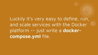 Luckily it’s very easy to define, run,
and scale services with the Docker
platform -- just write a docker-
compose.yml file.
 