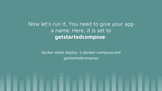 Now let’s run it. You need to give your app
a name. Here, it is set to
getstartedcompose:
docker stack deploy -c docker-compose.yml
getstartedcompose
 