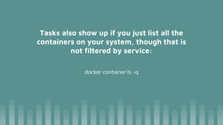Tasks also show up if you just list all the
containers on your system, though that is
not filtered by service:
docker container ls -q
 