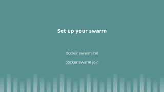 Set up your swarm
docker swarm init
docker swarm join
 