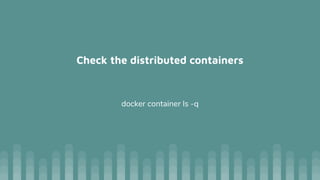 Check the distributed containers
docker container ls -q
 