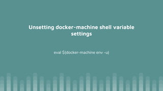Unsetting docker-machine shell variable
settings
eval $(docker-machine env -u)
 