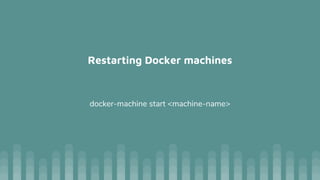 Restarting Docker machines
docker-machine start <machine-name>
 