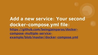 Add a new service: Your second
docker-compose.yml file:
https://github.com/beingjainparas/docker-
compose-multiple-service-
example/blob/master/docker-compose.yml
 