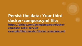 Persist the data: Your third
docker-compose.yml file:
https://github.com/beingjainparas/docker-
compose-redis-service-
example/blob/master/docker-compose.yml
 