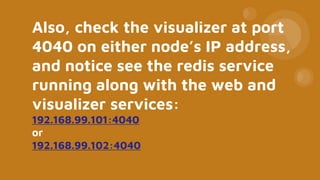 Also, check the visualizer at port
4040 on either node’s IP address,
and notice see the redis service
running along with the web and
visualizer services:
192.168.99.101:4040
or
192.168.99.102:4040
 