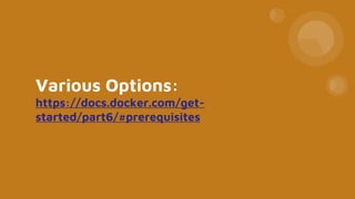 Various Options:
https://docs.docker.com/get-
started/part6/#prerequisites
 