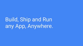 Build, Ship and Run
any App, Anywhere.
 