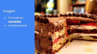 Imagem
● É formada por
camadas
● Camada gravável
 