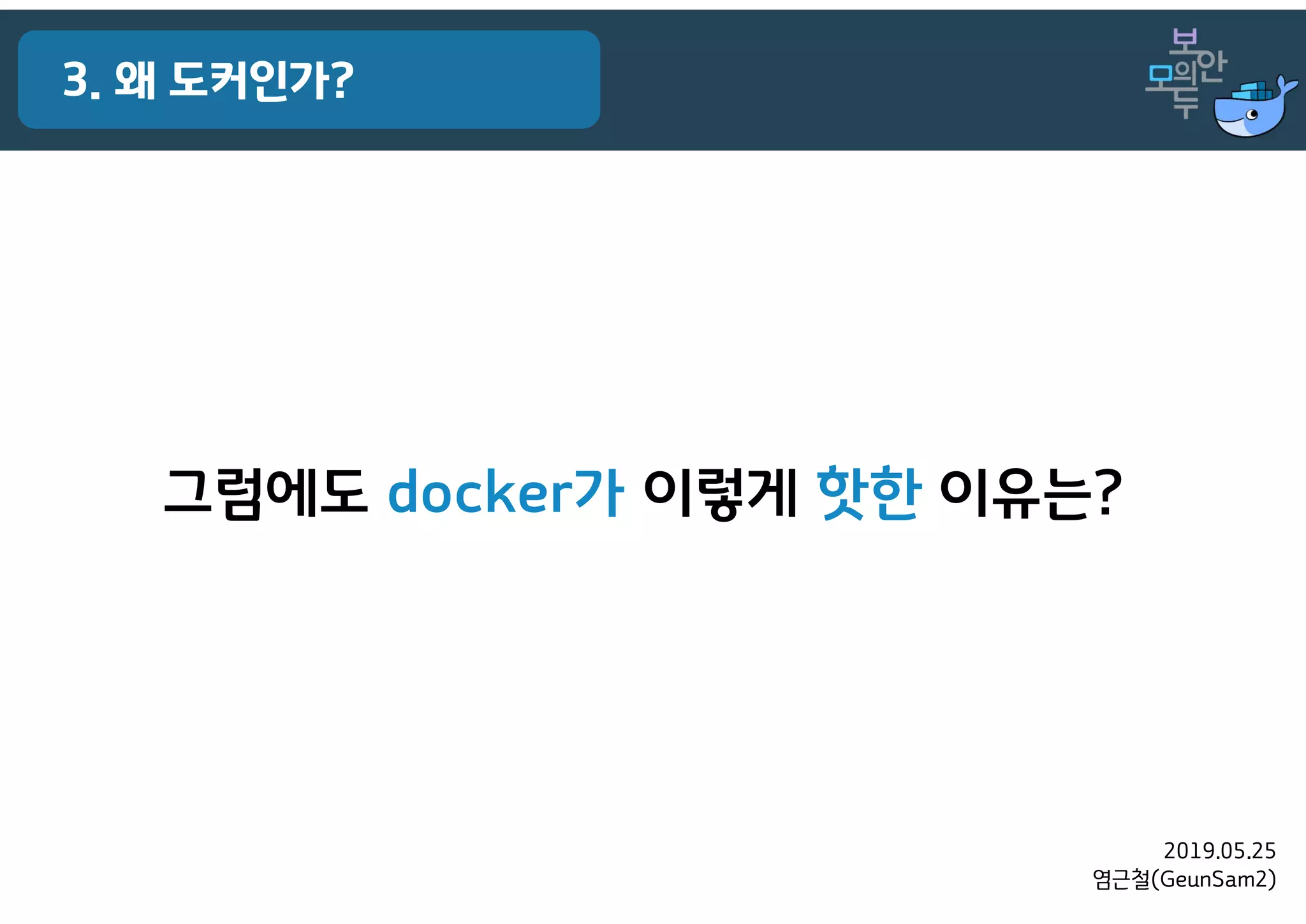 2019.05.25
염근철(GeunSam2)
3. 왜 도커인가?
그럼에도 docker가 이렇게 핫한 이유는?
 