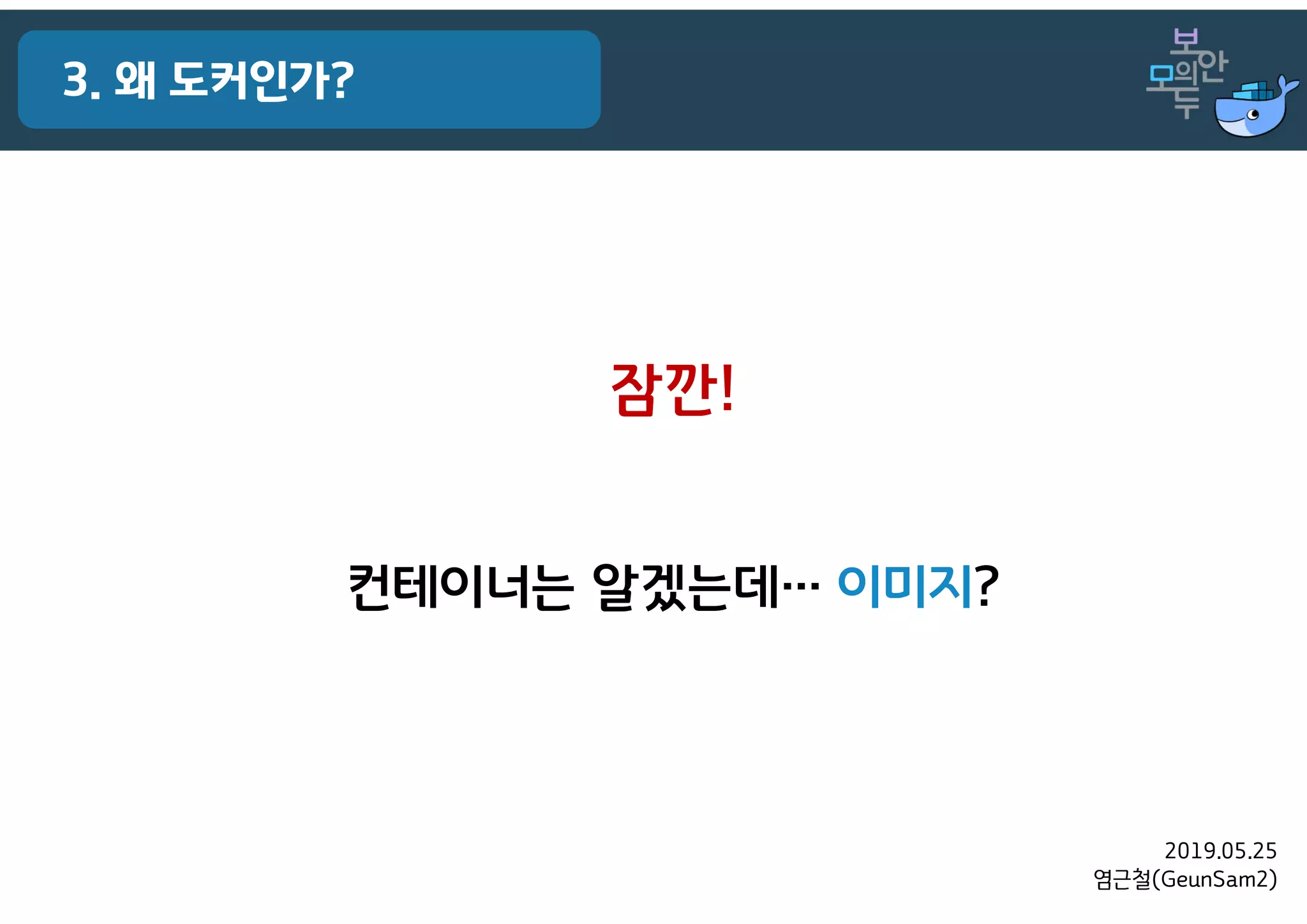2019.05.25
염근철(GeunSam2)
3. 왜 도커인가?
잠깐!
컨테이너는 알겠는데… 이미지?
 