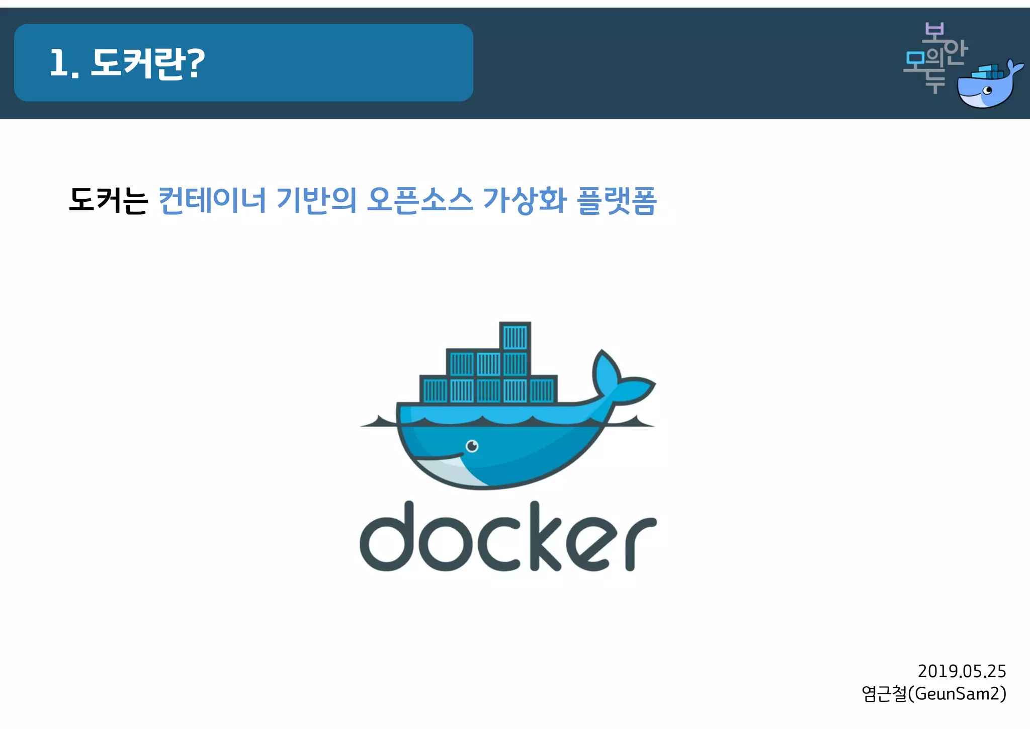 2019.05.25
염근철(GeunSam2)
1. 도커란?
도커는 컨테이너 기반의 오픈소스 가상화 플랫폼
 