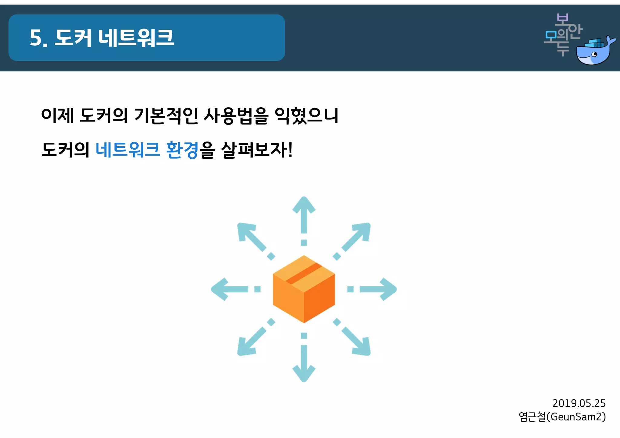 2019.05.25
염근철(GeunSam2)
5. 도커 네트워크
이제 도커의 기본적인 사용법을 익혔으니
도커의 네트워크 환경을 살펴보자!
 