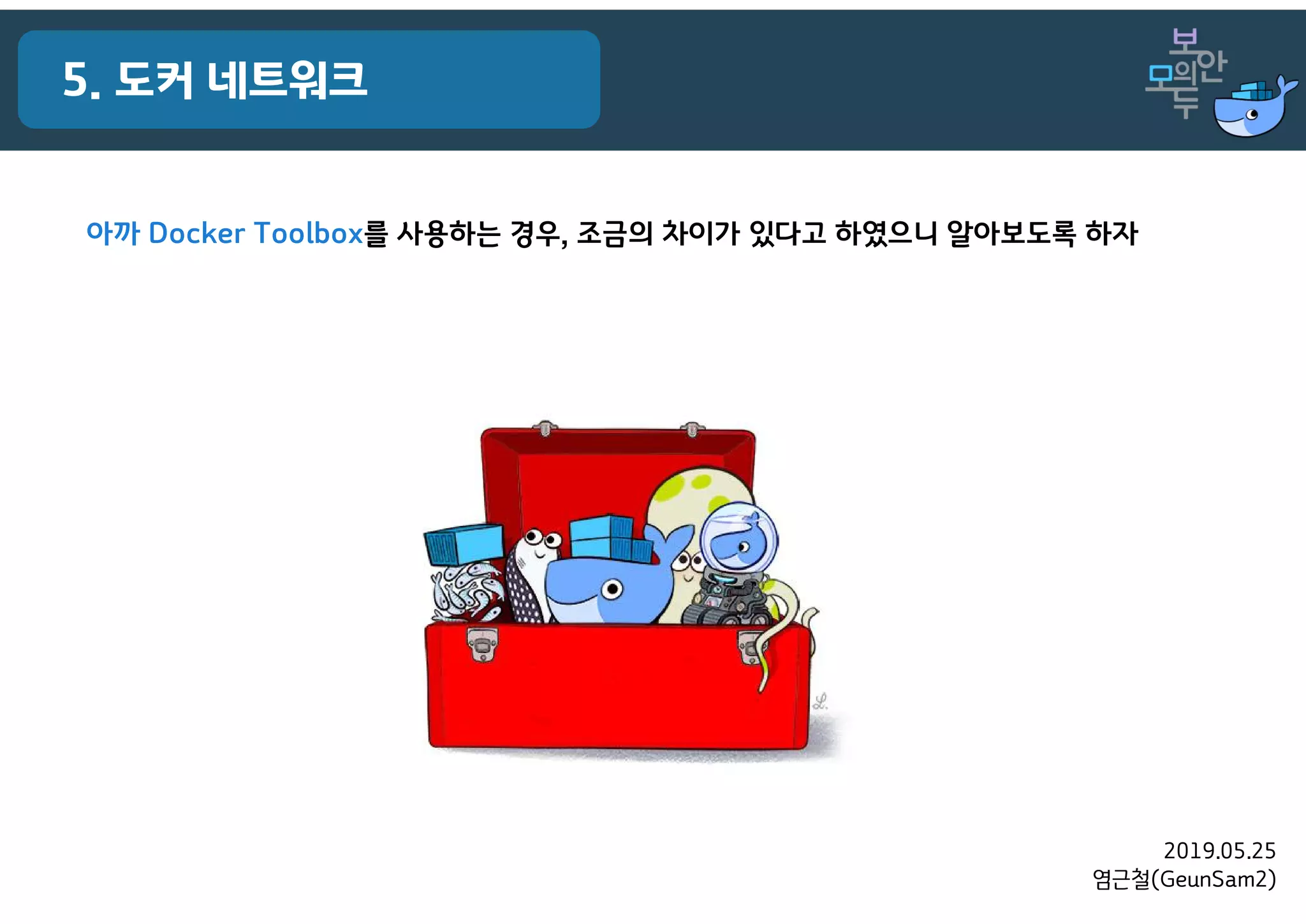 2019.05.25
염근철(GeunSam2)
5. 도커 네트워크
아까 Docker Toolbox를 사용하는 경우, 조금의 차이가 있다고 하였으니 알아보도록 하자
 