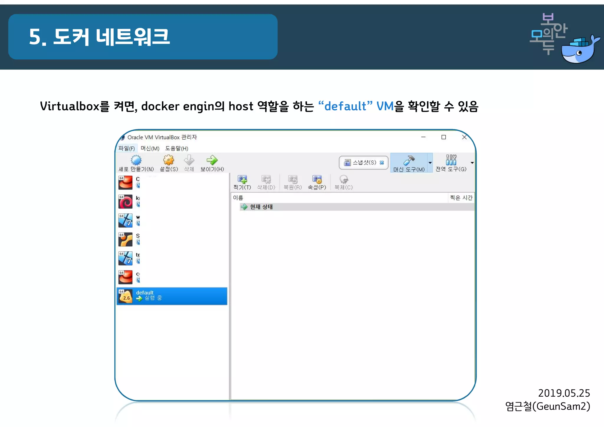 2019.05.25
염근철(GeunSam2)
5. 도커 네트워크
Virtualbox를 켜면, docker engin의 host 역할을 하는 “default” VM을 확인할 수 있음
 