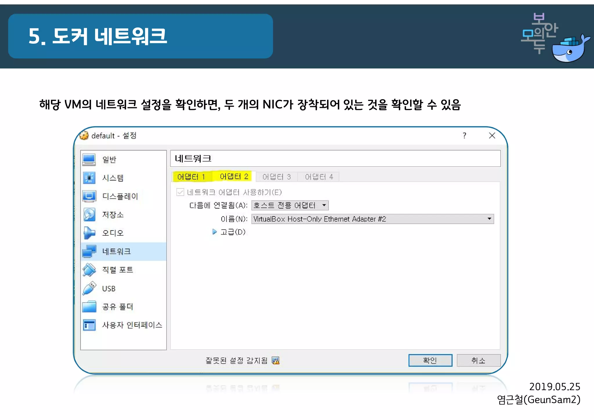 2019.05.25
염근철(GeunSam2)
5. 도커 네트워크
해당 VM의 네트워크 설정을 확인하면, 두 개의 NIC가 장착되어 있는 것을 확인할 수 있음
 