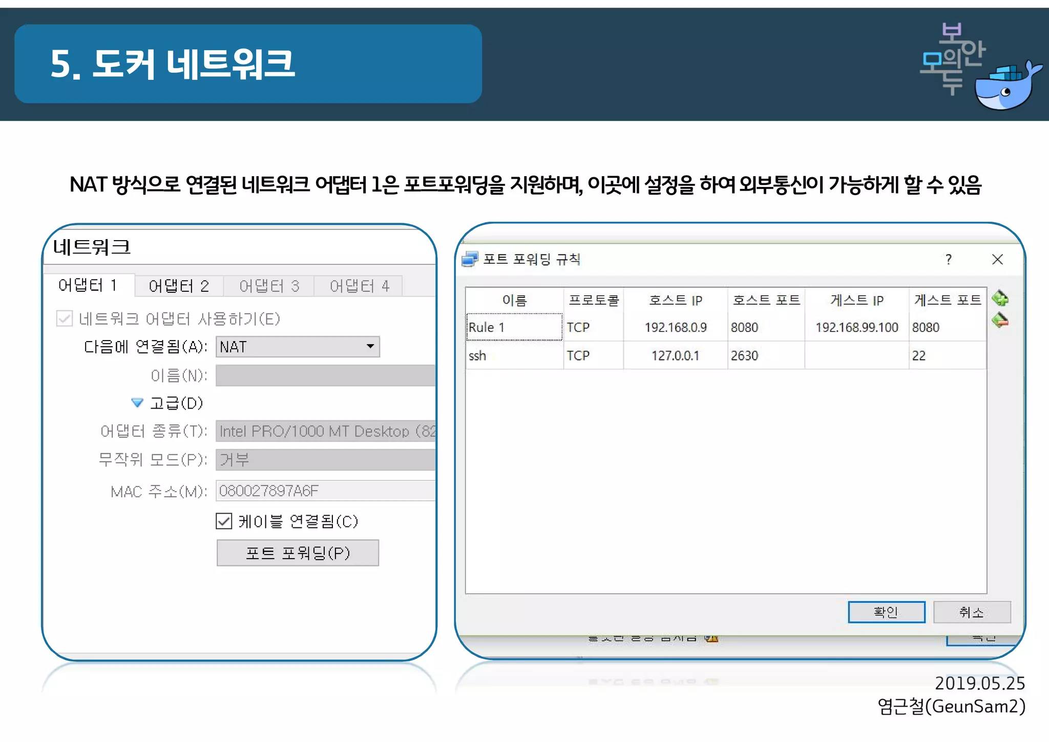 2019.05.25
염근철(GeunSam2)
5. 도커 네트워크
NAT 방식으로 연결된 네트워크 어댑터 1은 포트포워딩을 지원하며, 이곳에 설정을 하여 외부통신이 가능하게 할 수 있음
 