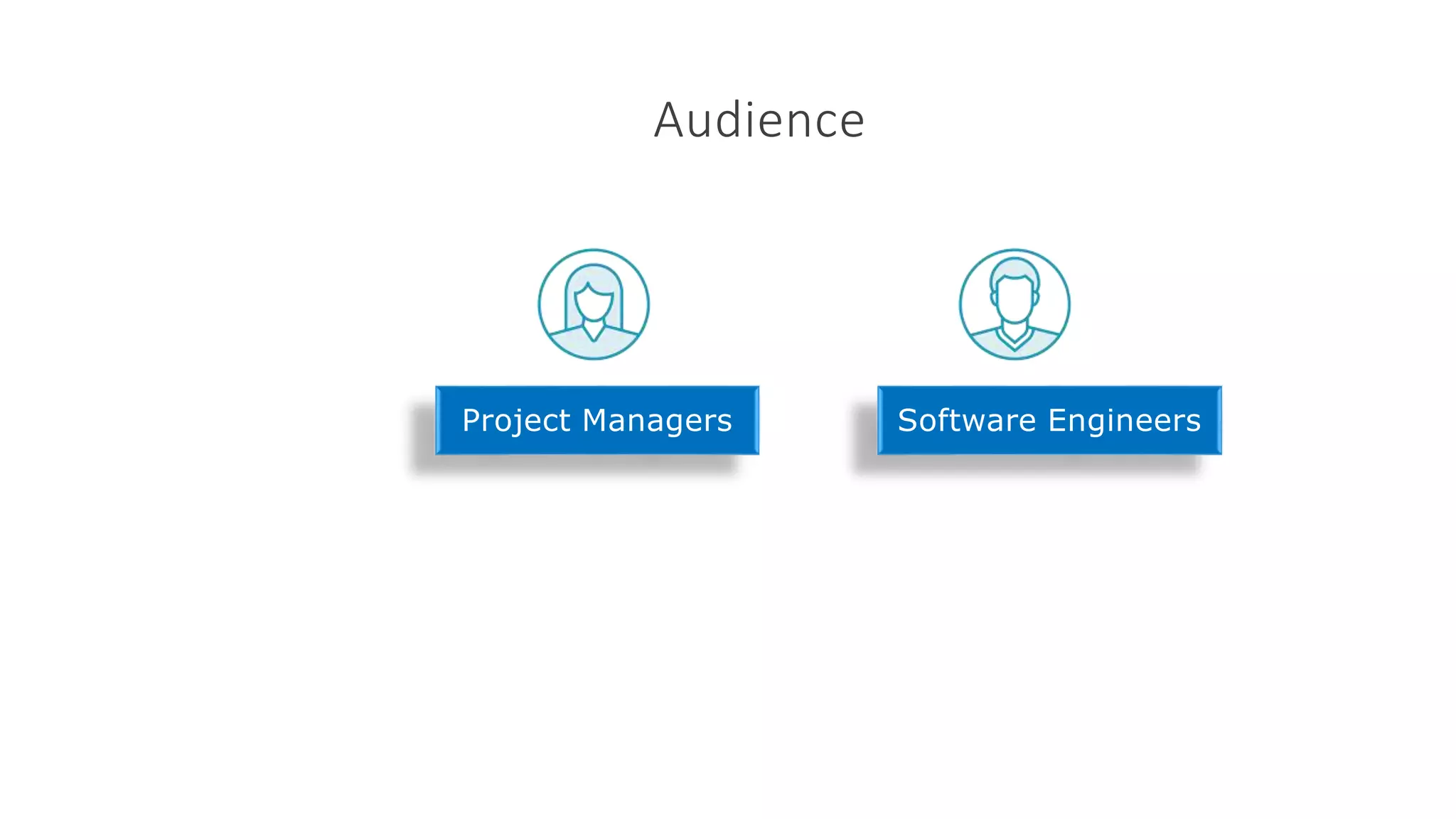 Audience
Project Managers Software Engineers
 