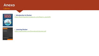 Anexo
Libros
• Introduction to Docker:
https://learnitguide.tradepub.com/free/w_pacb29/
• Learning Docker:
https://riptutorial.com/Download/docker.pdf
 