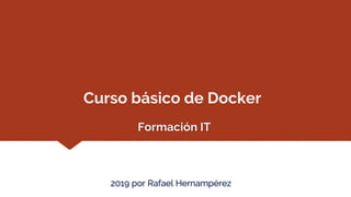Formación IT
Curso básico de Docker
2019 por Rafael Hernampérez
 