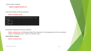 •Check docker-compose
docker-compose version (-v)
Check the validity of file by command
 Docker-compose config
Run docker-compose.yml file by command
 Docker-compose up –d (d Detached mode: Run containers in the background, print new container
names. Incompatible with --abort-on-container-exit.)
Down Docker compose
 Docker-compose down
2020Prepared By Mutlu Okuducu
 