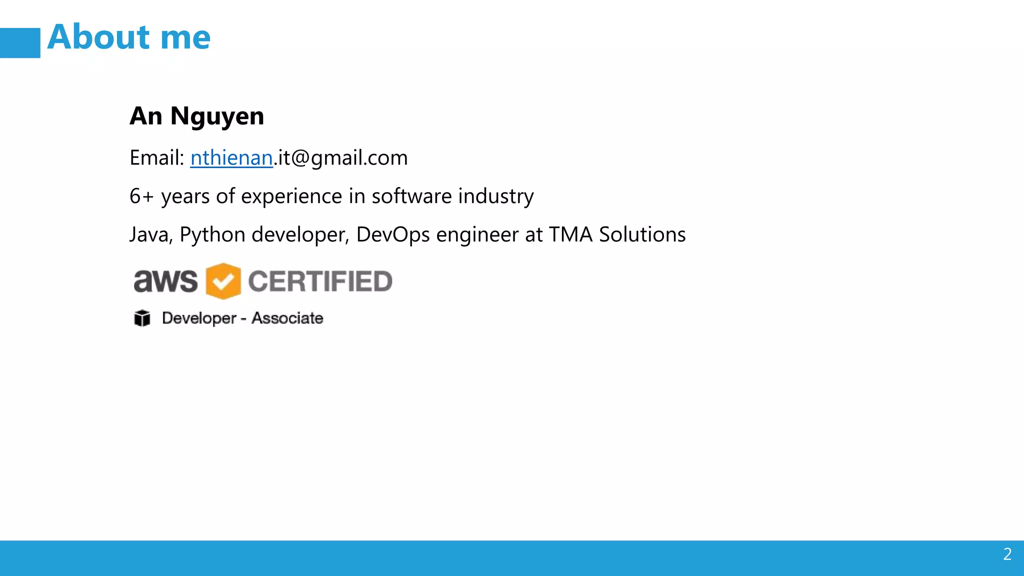 2 About me An Nguyen Email: nthienan.it@gmail.com 6+ years of experience in software industry Java, Python developer, DevOps engineer at TMA Solutions 