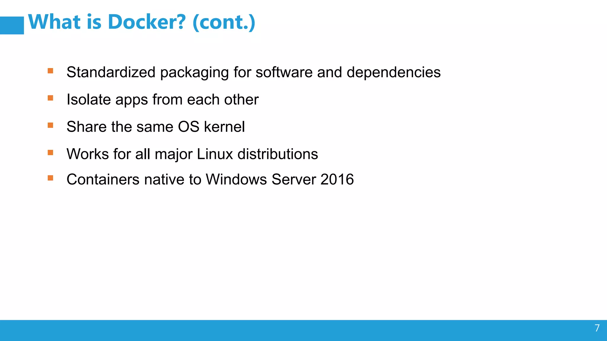 7 What is Docker? (cont.)  Standardized packaging for software and dependencies  Isolate apps from each other  Share the same OS kernel  Works for all major Linux distributions  Containers native to Windows Server 2016 