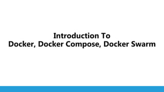 1
Introduction To
Docker, Docker Compose, Docker Swarm
 
