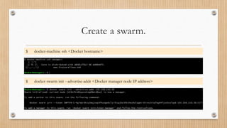 Create a swarm.
$ docker-machine ssh <Docker hostname>
$ docker swarm init --advertise-addr <Docker manager node IP address>
 